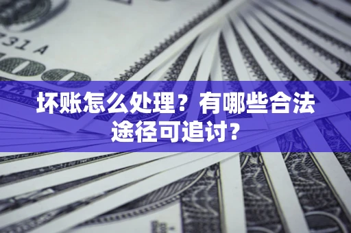 北京坏账怎么处理？有哪些合法途径可追讨？