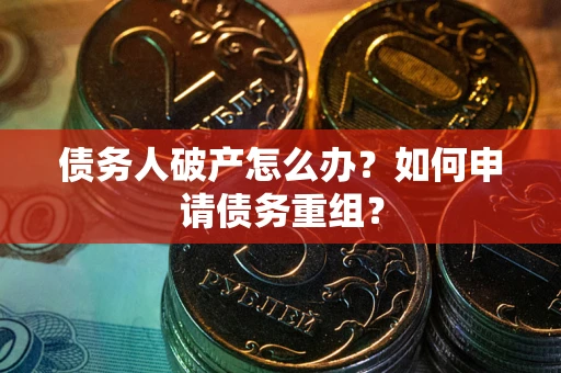 北京债务人破产怎么办？如何申请债务重组？