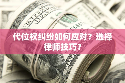 北京代位权纠纷如何应对？选择律师技巧？