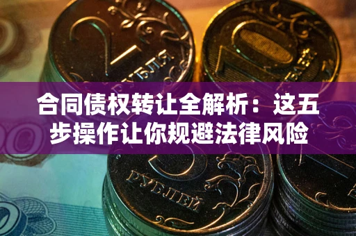 北京合同债权转让全解析：这五步操作让你规避法律风险