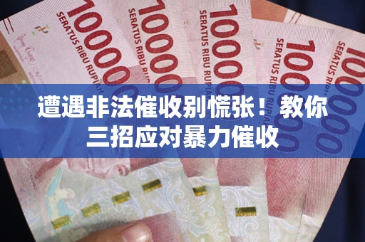 北京遭遇非法催收别慌张！教你三招应对暴力催收