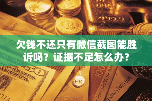 北京欠钱不还只有微信截图能胜诉吗？证据不足怎么办？