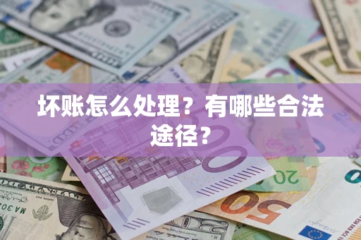 北京坏账怎么处理？有哪些合法途径？
