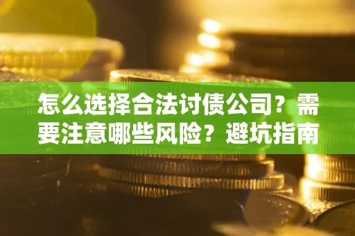 北京怎么选择合法讨债公司？需要注意哪些风险？避坑指南来了！