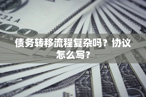 北京债务转移流程复杂吗？协议怎么写？