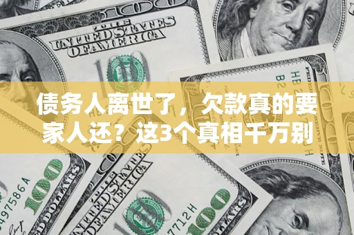 北京债务人离世了，欠款真的要家人还？这3个真相千万别弄错
