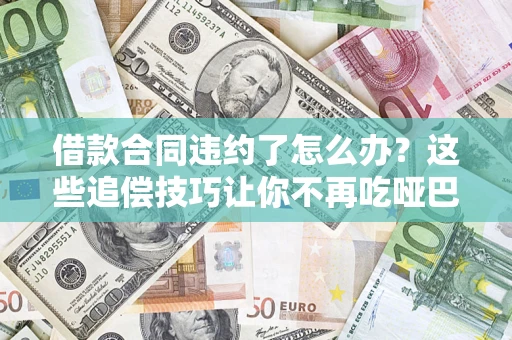 北京借款合同违约了怎么办？这些追偿技巧让你不再吃哑巴亏
