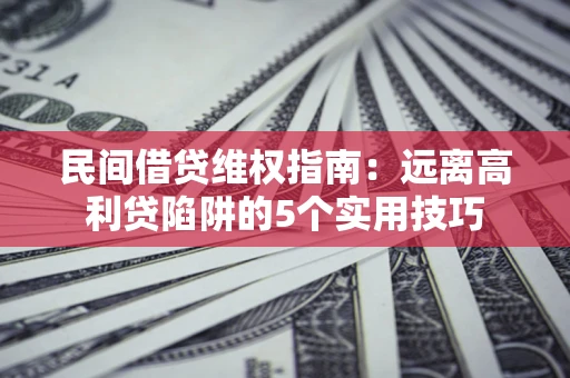 北京民间借贷维权指南：远离高利贷陷阱的5个实用技巧