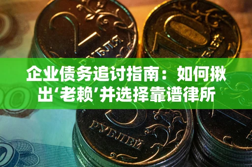 北京企业债务追讨指南：如何揪出‘老赖’并选择靠谱律所