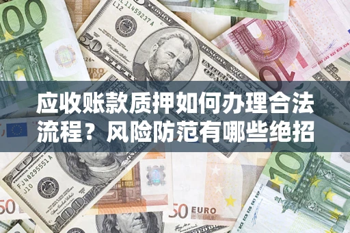北京应收账款质押如何办理合法流程？风险防范有哪些绝招？
