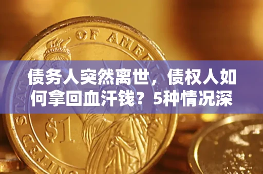 北京债务人突然离世，债权人如何拿回血汗钱？5种情况深度解析