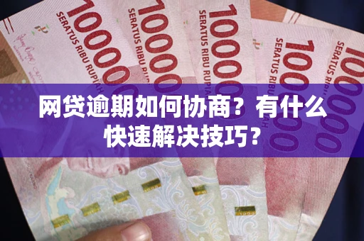 北京网贷逾期如何协商？有什么快速解决技巧？