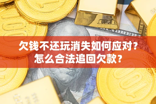北京欠钱不还玩消失如何应对？怎么合法追回欠款？