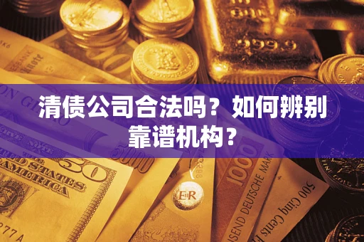 北京清债公司合法吗?如何辨别靠谱机构? 北京清债公司合法吗?如何辨别靠谱机构?