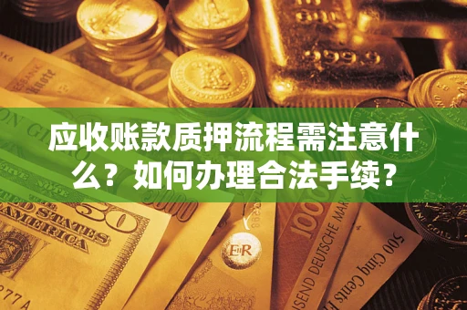 北京应收账款质押流程需注意什么？如何办理合法手续？
