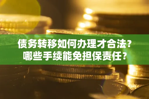 北京债务转移如何办理才合法？哪些手续能免担保责任？