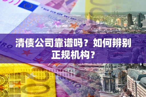 北京清债公司靠谱吗？如何辨别正规机构？