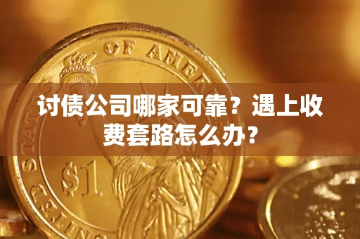 北京讨债公司哪家可靠？遇上收费套路怎么办？