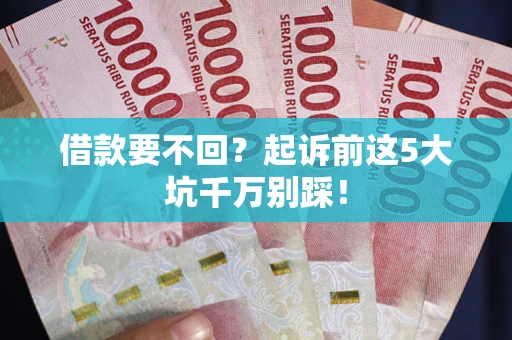 北京借款要不回？起诉前这5大坑千万别踩！
