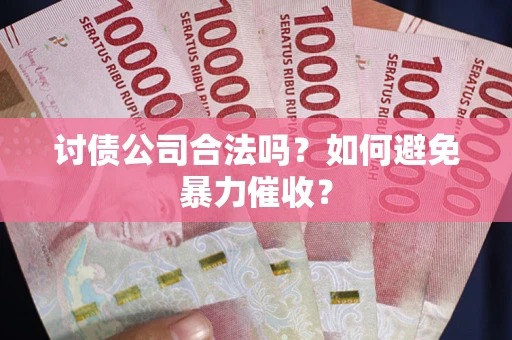 北京讨债公司合法吗？如何避免暴力催收？