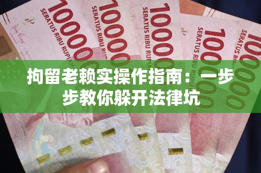 北京拘留老赖实操作指南：一步步教你躲开法律坑