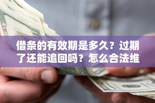 北京借条的有效期是多久？过期了还能追回吗？怎么合法维权？
