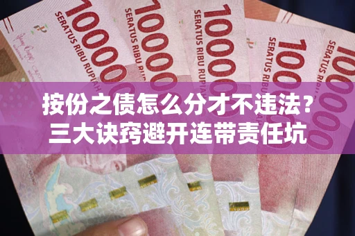 北京按份之债怎么分才不违法？三大诀窍避开连带责任坑