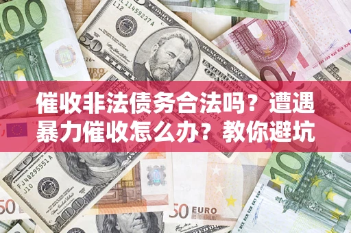 北京催收非法债务合法吗？遭遇暴力催收怎么办？教你避坑指南！