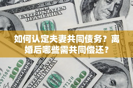 北京如何认定夫妻共同债务？离婚后哪些需共同偿还？