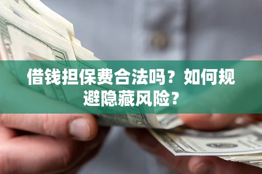 北京借钱担保费合法吗？如何规避隐藏风险？