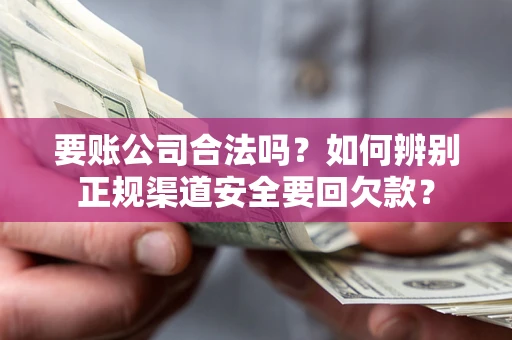 北京要账公司合法吗？如何辨别正规渠道安全要回欠款？