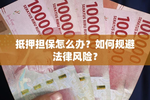 北京抵押担保怎么办？如何规避法律风险？