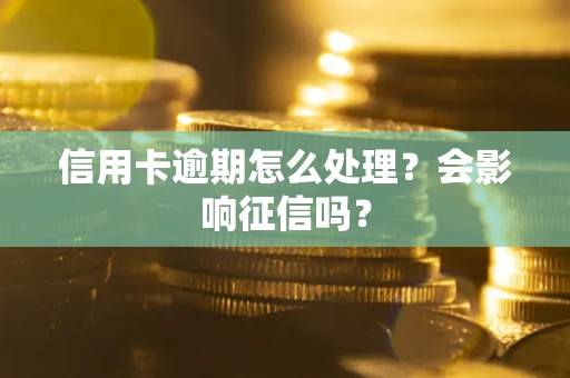 北京信用卡逾期怎么处理？会影响征信吗？