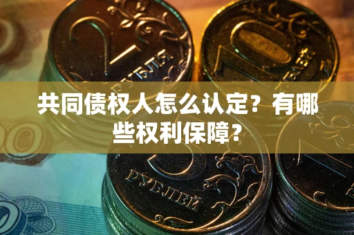 北京共同债权人怎么认定？有哪些权利保障？
