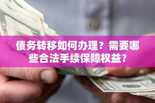 北京债务转移如何办理？需要哪些合法手续保障权益？