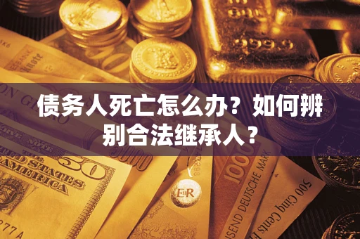 北京债务人死亡怎么办？如何辨别合法继承人？