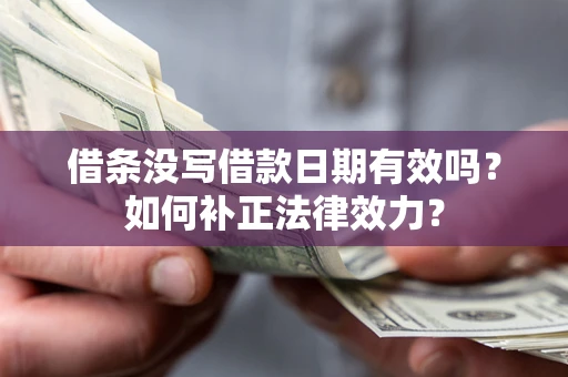北京借条没写借款日期有效吗？如何补正法律效力？