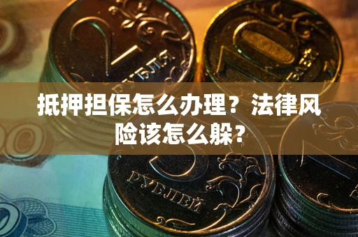 北京抵押担保怎么办理？法律风险该怎么躲？