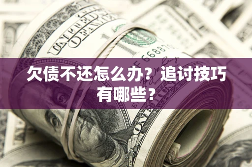 北京欠债不还怎么办？追讨技巧有哪些？