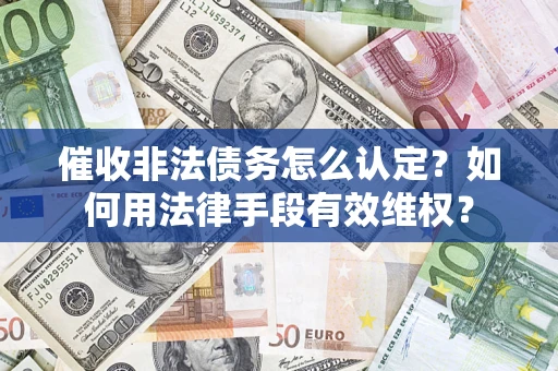 北京催收非法债务怎么认定？如何用法律手段有效维权？