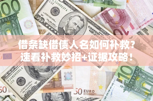北京借条缺借债人名如何补救？速看补救妙招+证据攻略！