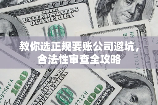 北京教你选正规要账公司避坑，合法性审查全攻略