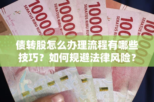 北京债转股怎么办理流程有哪些技巧？如何规避法律风险？