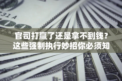 北京官司打赢了还是拿不到钱？这些强制执行妙招你必须知道