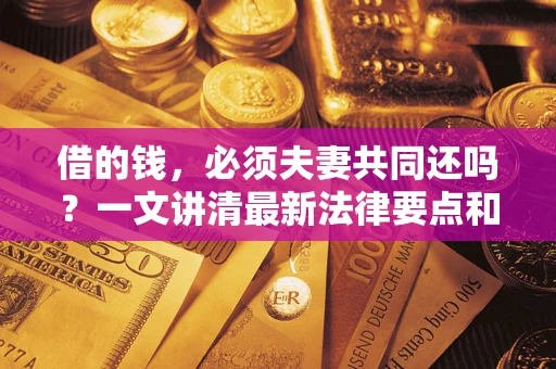 北京借的钱，必须夫妻共同还吗？一文讲清最新法律要点和避坑指南