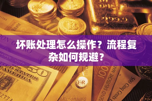 北京坏账处理怎么操作？流程复杂如何规避？