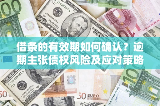 北京借条的有效期如何确认？逾期主张债权风险及应对策略？