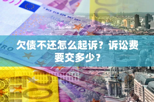 北京欠债不还怎么起诉？诉讼费要交多少？