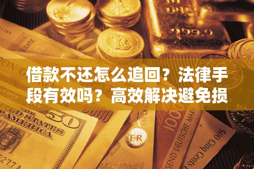 北京借款不还怎么追回？法律手段有效吗？高效解决避免损失