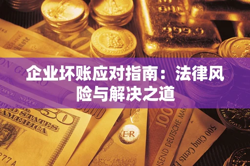 北京企业坏账应对指南：法律风险与解决之道